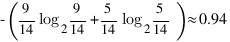 -(9/14 log_2 9/14 + 5/14 log_2 5/14) approx 0.94